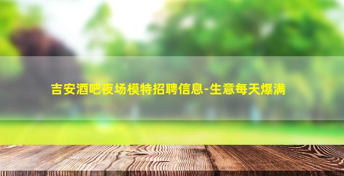 吉安酒吧夜场模特招聘信息-生意每天爆满